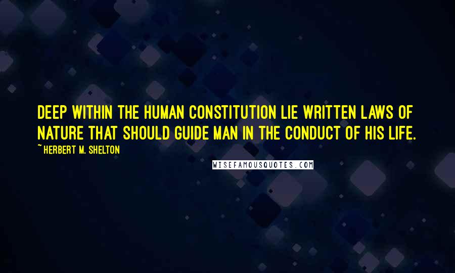 Herbert M. Shelton quotes: Deep within the human constitution lie written laws of nature that should guide man in the conduct of his life.