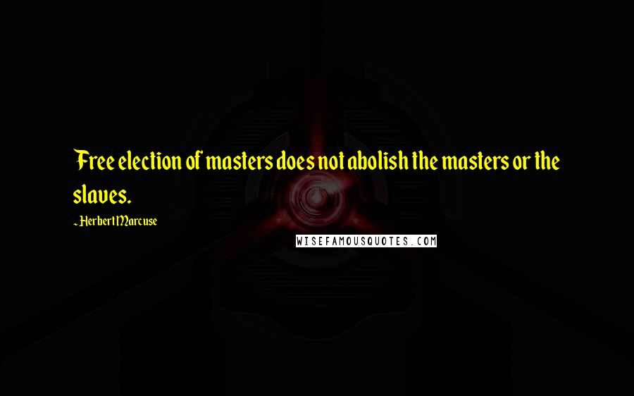 Herbert Marcuse quotes: Free election of masters does not abolish the masters or the slaves.
