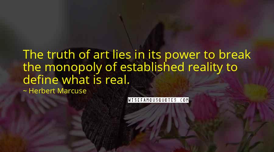 Herbert Marcuse quotes: The truth of art lies in its power to break the monopoly of established reality to define what is real.