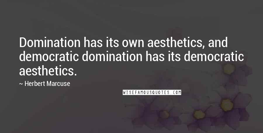 Herbert Marcuse quotes: Domination has its own aesthetics, and democratic domination has its democratic aesthetics.