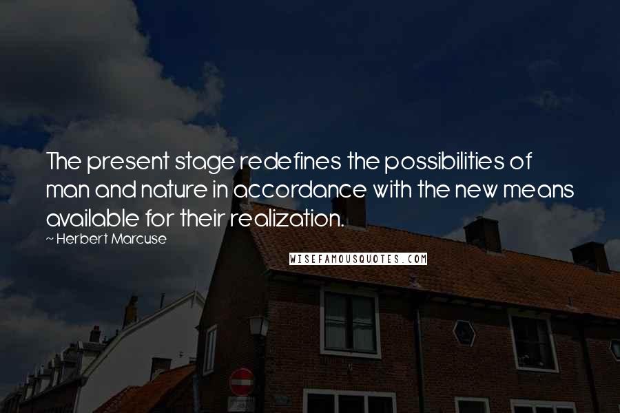 Herbert Marcuse quotes: The present stage redefines the possibilities of man and nature in accordance with the new means available for their realization.