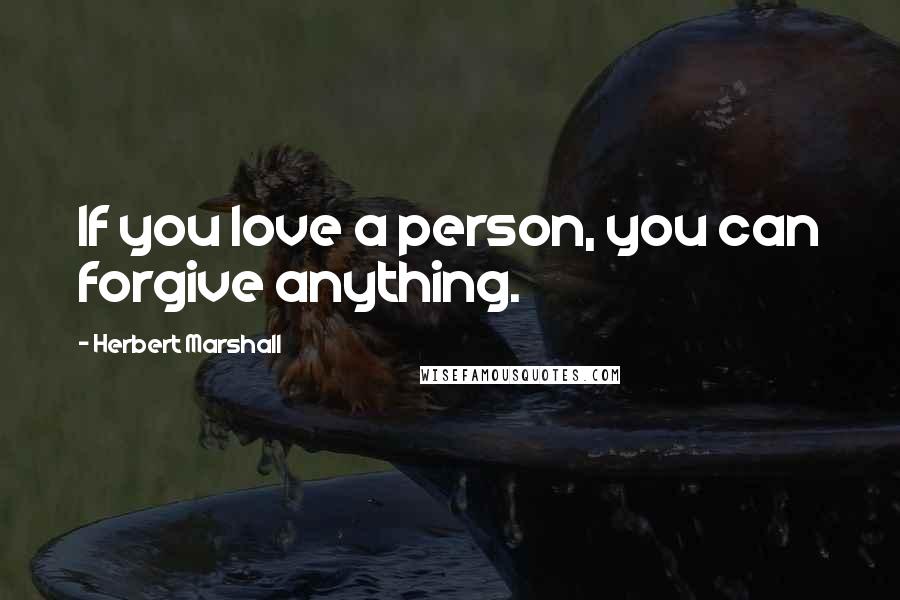 Herbert Marshall quotes: If you love a person, you can forgive anything.