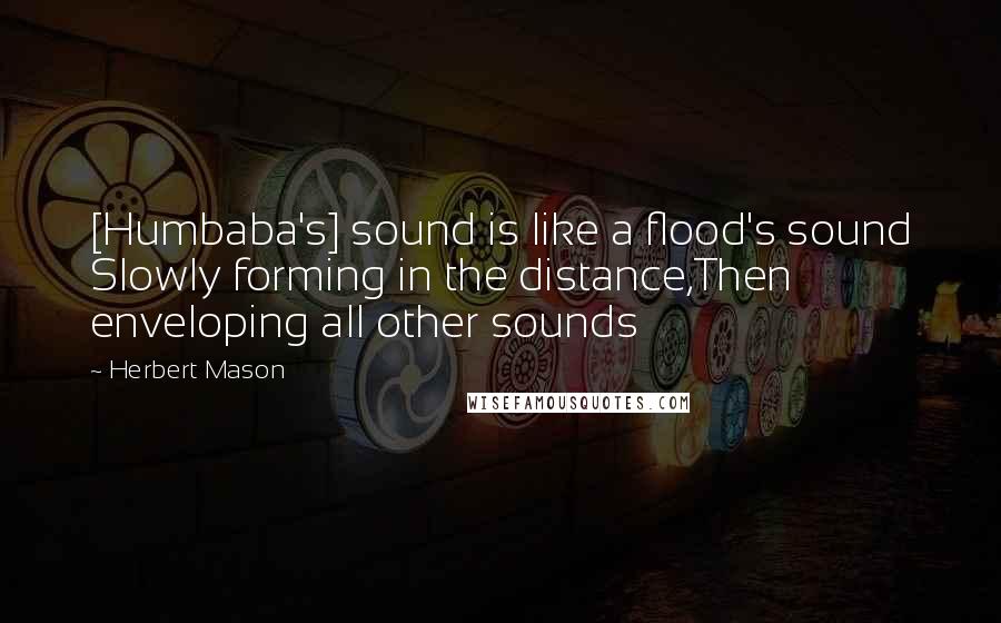 Herbert Mason quotes: [Humbaba's] sound is like a flood's sound Slowly forming in the distance,Then enveloping all other sounds