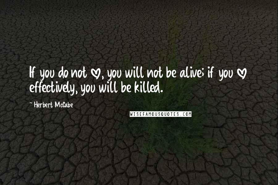 Herbert McCabe quotes: If you do not love, you will not be alive; if you love effectively, you will be killed.