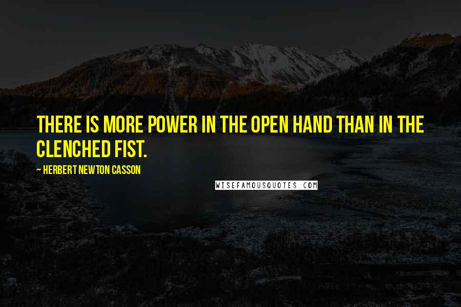 Herbert Newton Casson quotes: There is more power in the open hand than in the clenched fist.