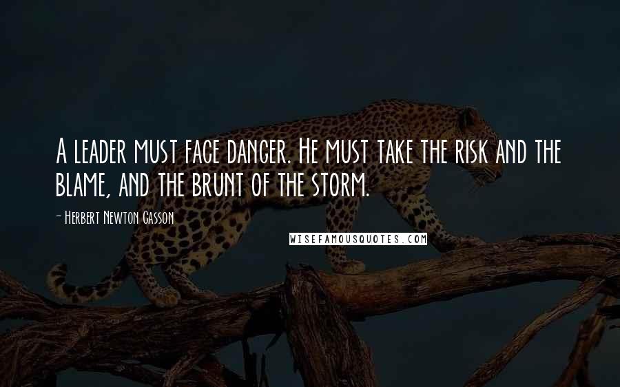 Herbert Newton Casson quotes: A leader must face danger. He must take the risk and the blame, and the brunt of the storm.