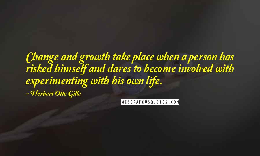 Herbert Otto Gille quotes: Change and growth take place when a person has risked himself and dares to become involved with experimenting with his own life.