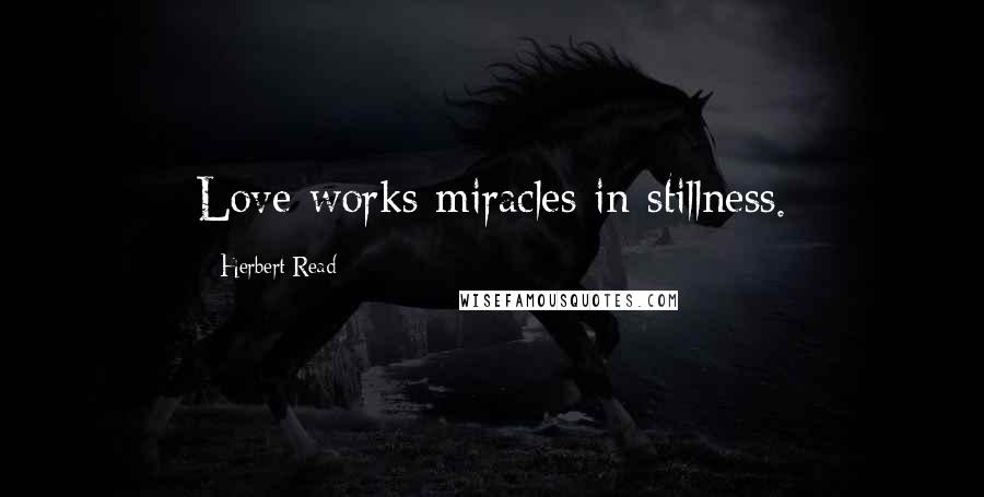 Herbert Read quotes: Love works miracles in stillness.