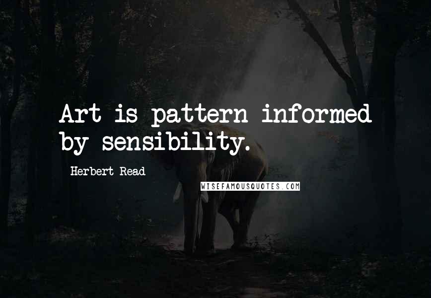 Herbert Read quotes: Art is pattern informed by sensibility.