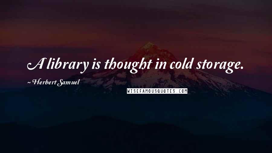 Herbert Samuel quotes: A library is thought in cold storage. Herbert Samuel quotes: A library is thought in cold storage.