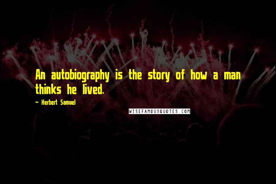 Herbert Samuel quotes: An autobiography is the story of how a man thinks he lived.