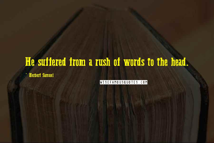 Herbert Samuel quotes: He suffered from a rush of words to the head.