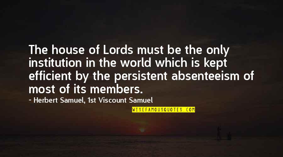 Herbert Samuel Quotes By Herbert Samuel, 1st Viscount Samuel: The house of Lords must be the only Herbert Samuel Quotes By Herbert Samuel, 1st Viscount Samuel: The house of Lords must be the only