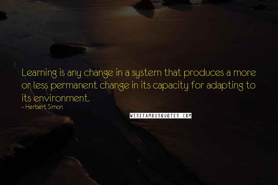 Herbert Simon quotes: Learning is any change in a system that produces a more or less permanent change in its capacity for adapting to its environment.