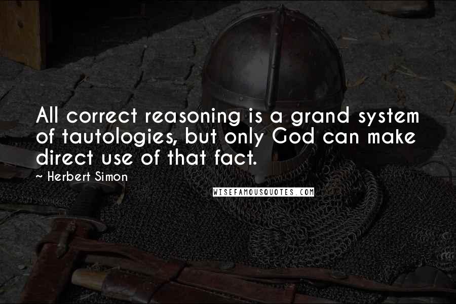 Herbert Simon quotes: All correct reasoning is a grand system of tautologies, but only God can make direct use of that fact.