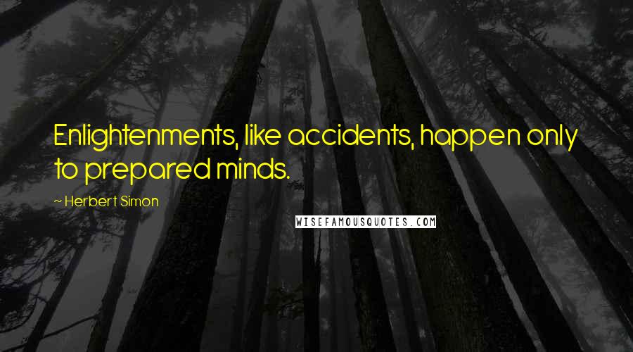 Herbert Simon quotes: Enlightenments, like accidents, happen only to prepared minds.