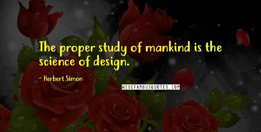 Herbert Simon quotes: The proper study of mankind is the science of design.