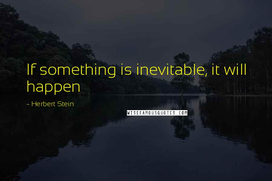 Herbert Stein quotes: If something is inevitable, it will happen