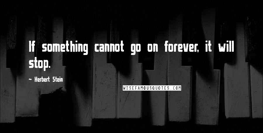 Herbert Stein quotes: If something cannot go on forever, it will stop.