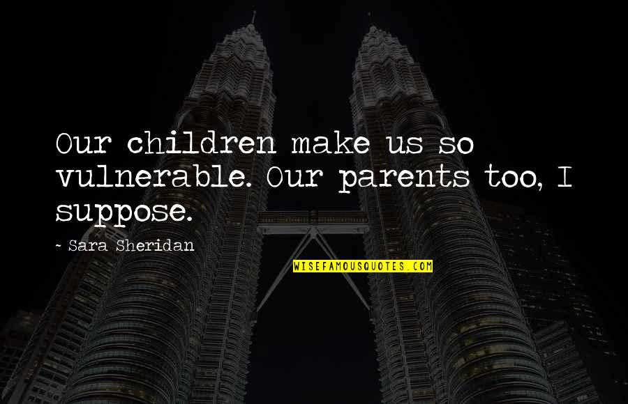 Herbert The Pervert Popsicle Quotes By Sara Sheridan: Our children make us so vulnerable. Our parents Herbert The Pervert Popsicle Quotes By Sara Sheridan: Our children make us so vulnerable. Our parents