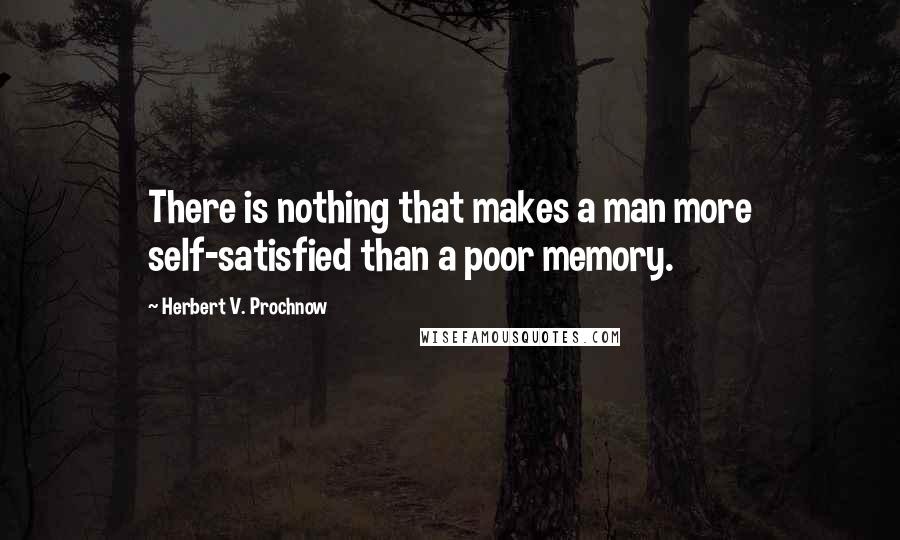 Herbert V. Prochnow quotes: There is nothing that makes a man more self-satisfied than a poor memory.