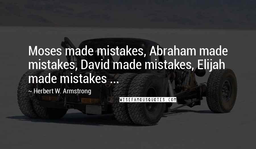 Herbert W. Armstrong quotes: Moses made mistakes, Abraham made mistakes, David made mistakes, Elijah made mistakes ...