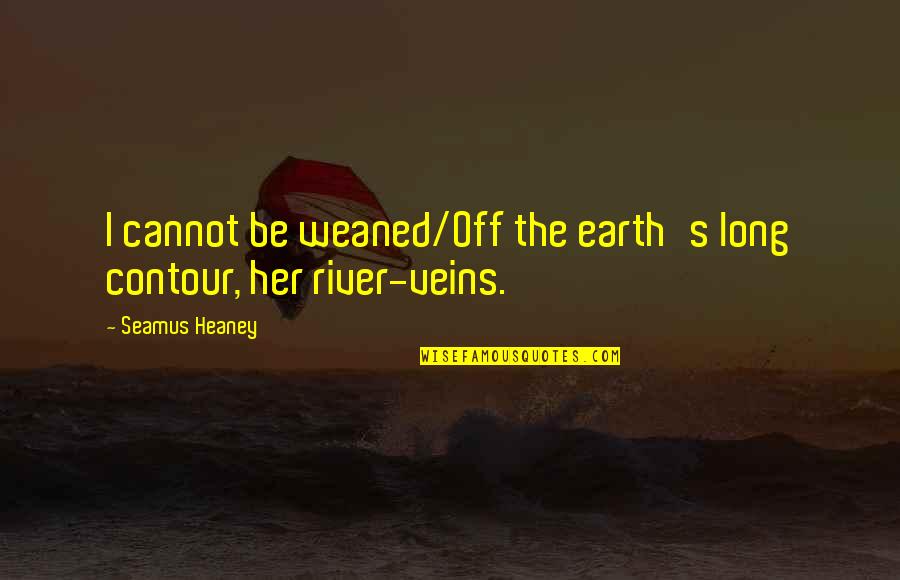 Herbert Wehner Quotes By Seamus Heaney: I cannot be weaned/Off the earth's long contour,