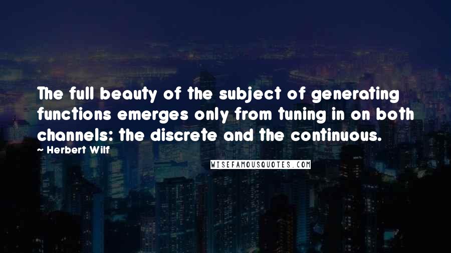 Herbert Wilf quotes: The full beauty of the subject of generating functions emerges only from tuning in on both channels: the discrete and the continuous.