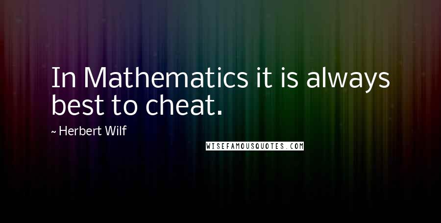 Herbert Wilf quotes: In Mathematics it is always best to cheat.