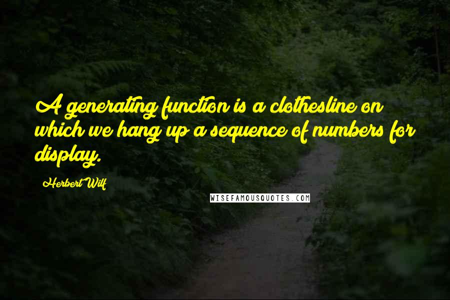 Herbert Wilf quotes: A generating function is a clothesline on which we hang up a sequence of numbers for display.