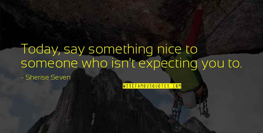 Herberta Ashburn Quotes By Sherise Seven: Today, say something nice to someone who isn't Herberta Ashburn Quotes By Sherise Seven: Today, say something nice to someone who isn't
