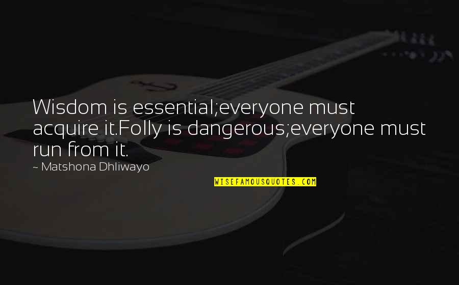 Herberts Cukurs Quotes By Matshona Dhliwayo: Wisdom is essential;everyone must acquire it.Folly is dangerous;everyone