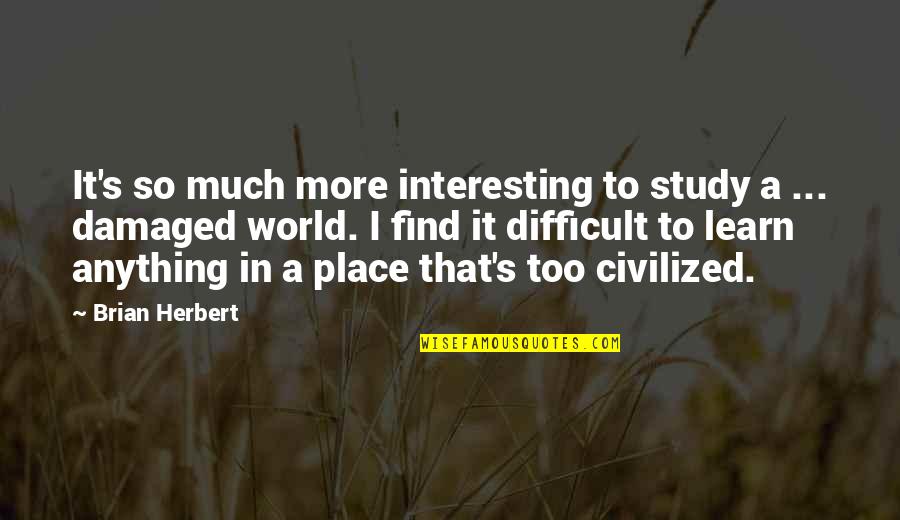 Herbert's Quotes By Brian Herbert: It's so much more interesting to study a