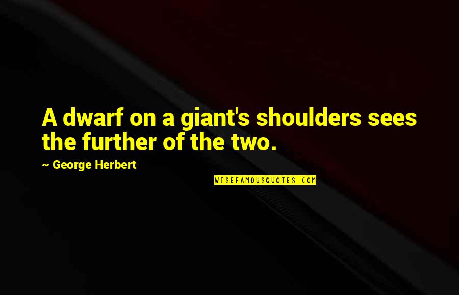 Herbert's Quotes By George Herbert: A dwarf on a giant's shoulders sees the