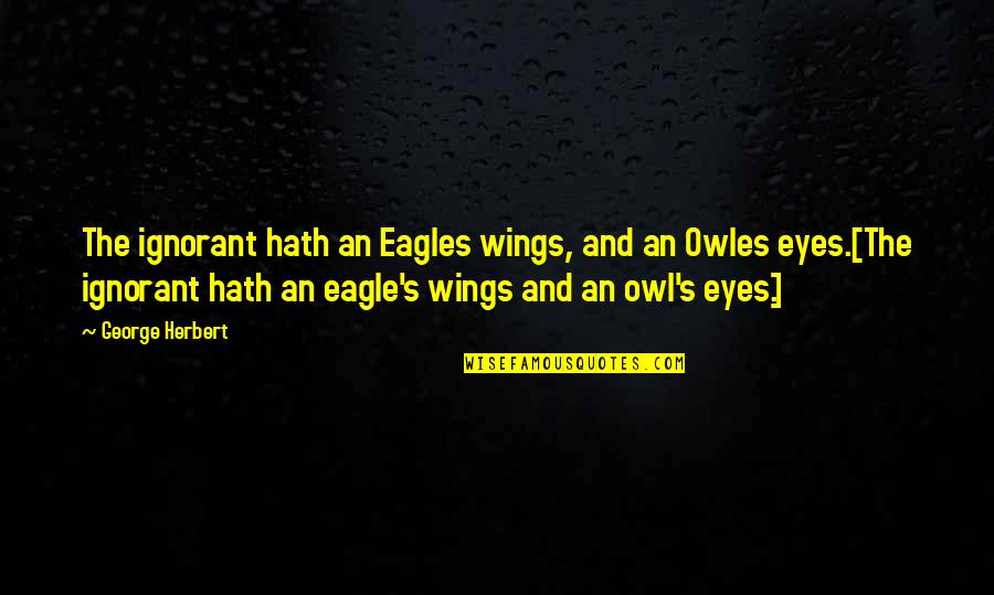 Herbert's Quotes By George Herbert: The ignorant hath an Eagles wings, and an