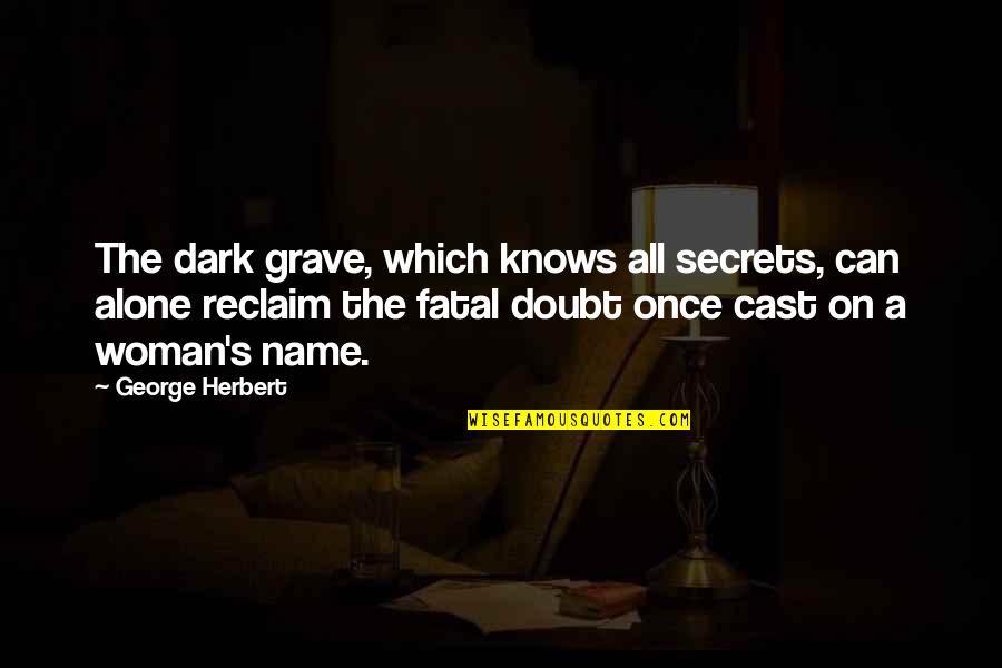 Herbert's Quotes By George Herbert: The dark grave, which knows all secrets, can