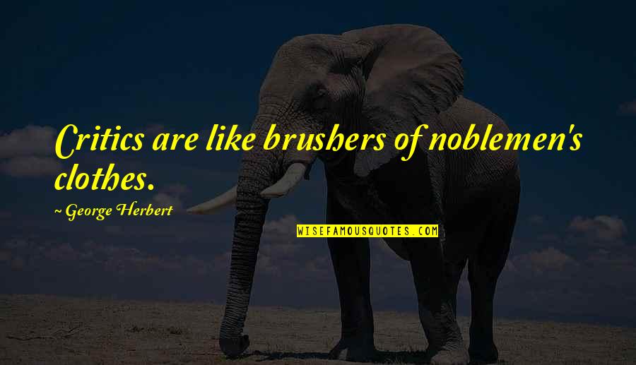 Herbert's Quotes By George Herbert: Critics are like brushers of noblemen's clothes.