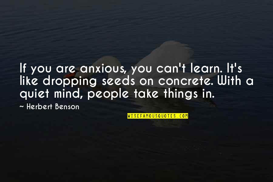 Herbert's Quotes By Herbert Benson: If you are anxious, you can't learn. It's