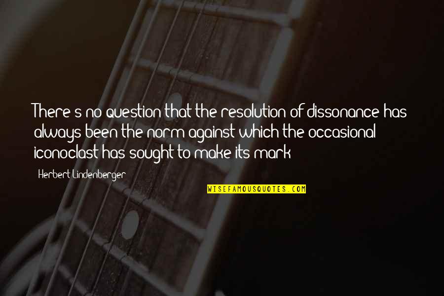 Herbert's Quotes By Herbert Lindenberger: There's no question that the resolution of dissonance