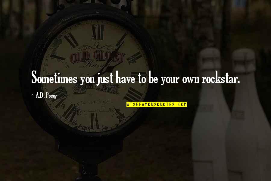 Herbie Archie Weller Quotes By A.D. Posey: Sometimes you just have to be your own Herbie Archie Weller Quotes By A.D. Posey: Sometimes you just have to be your own