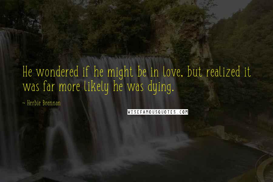 Herbie Brennan quotes: He wondered if he might be in love, but realized it was far more likely he was dying.