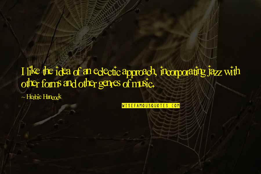 Herbie Hancock Jazz Quotes By Herbie Hancock: I like the idea of an eclectic approach, Herbie Hancock Jazz Quotes By Herbie Hancock: I like the idea of an eclectic approach,