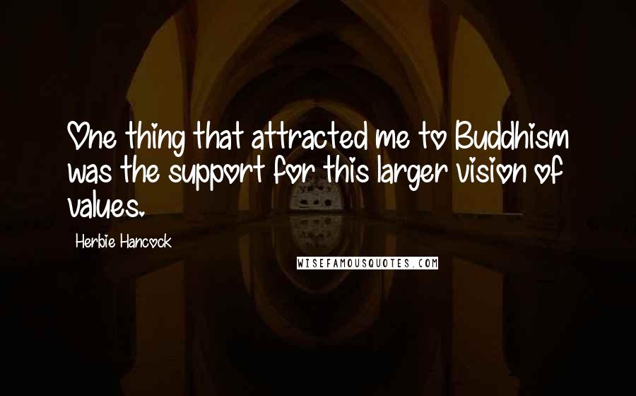 Herbie Hancock quotes: One thing that attracted me to Buddhism was the support for this larger vision of values.