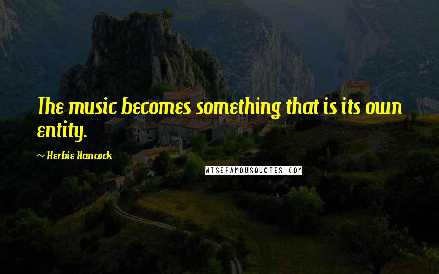 Herbie Hancock quotes: The music becomes something that is its own entity.