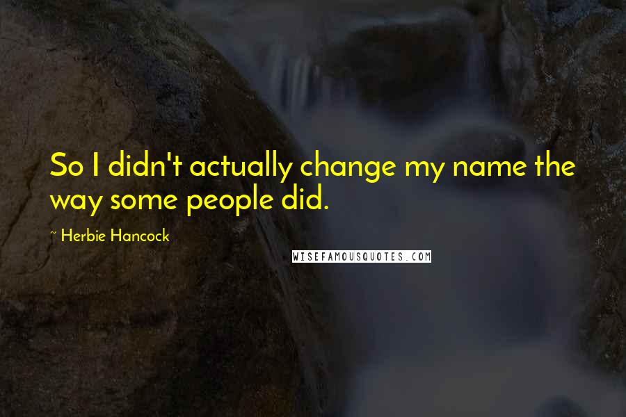 Herbie Hancock quotes: So I didn't actually change my name the way some people did.