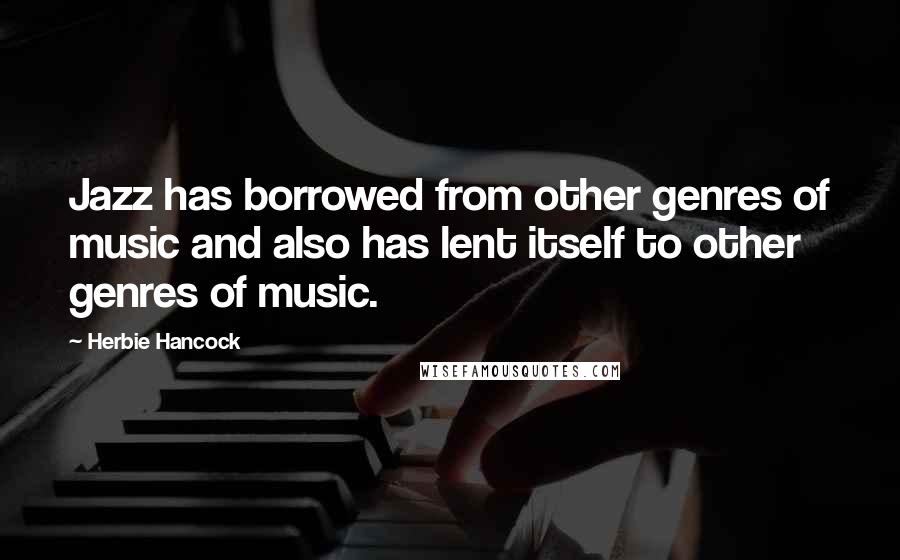 Herbie Hancock quotes: Jazz has borrowed from other genres of music and also has lent itself to other genres of music.