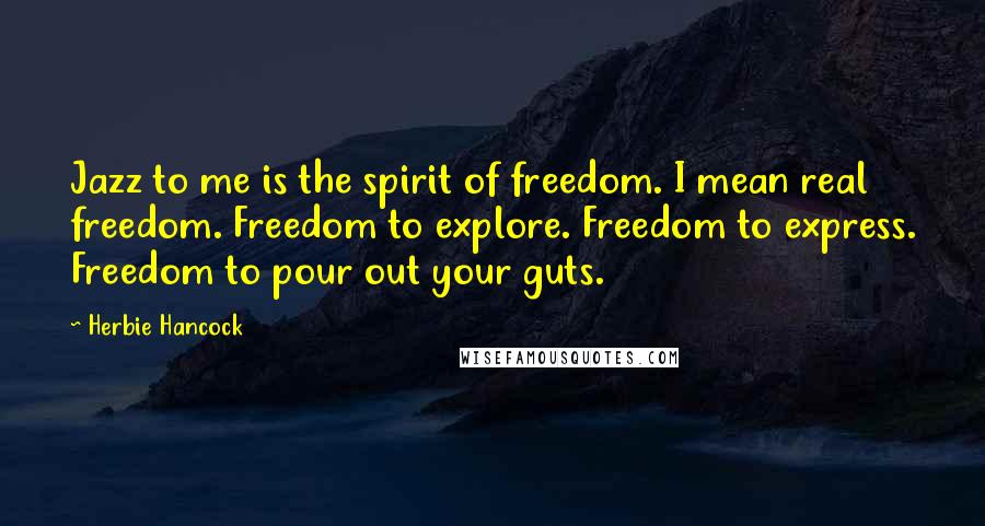 Herbie Hancock quotes: Jazz to me is the spirit of freedom. I mean real freedom. Freedom to explore. Freedom to express. Freedom to pour out your guts.