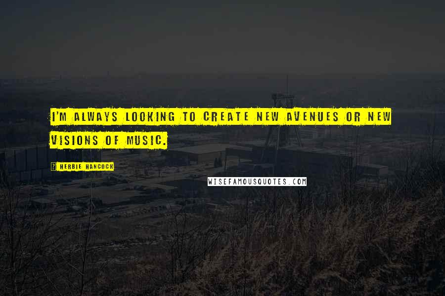 Herbie Hancock quotes: I'm always looking to create new avenues or new visions of music.