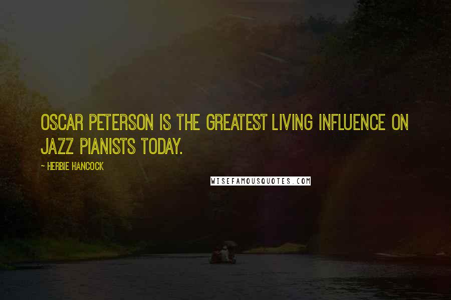 Herbie Hancock quotes: Oscar Peterson is the greatest living influence on jazz pianists today.