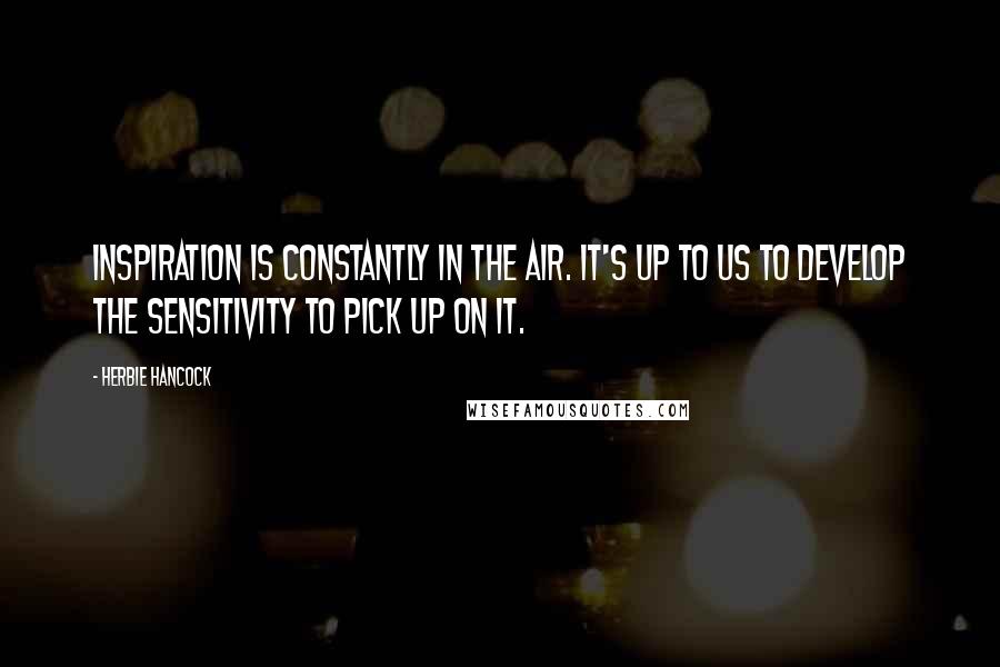 Herbie Hancock quotes: Inspiration is constantly in the air. It's up to us to develop the sensitivity to pick up on it.